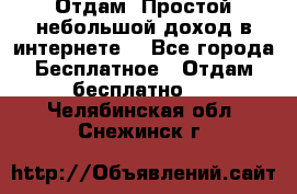 Отдам! Простой небольшой доход в интернете. - Все города Бесплатное » Отдам бесплатно   . Челябинская обл.,Снежинск г.